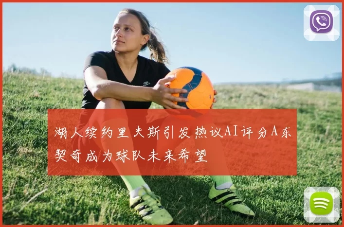 湖人续约里夫斯引发热议AI评分A东契奇成为球队未来希望