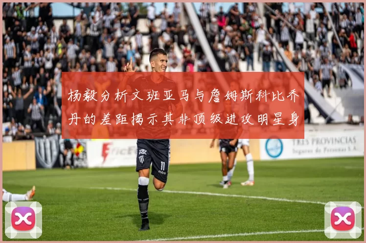 杨毅分析文班亚马与詹姆斯科比乔丹的差距揭示其非顶级进攻明星身份