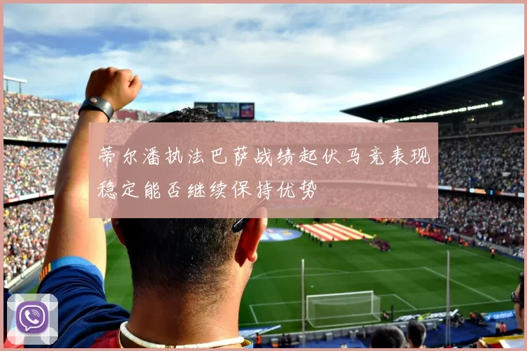 蒂尔潘执法巴萨战绩起伏马竞表现稳定能否继续保持优势