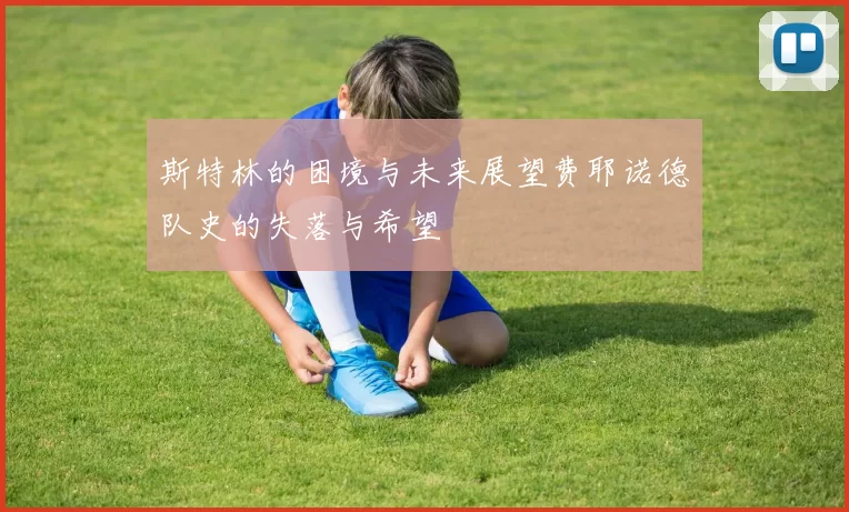 斯特林的困境与未来展望费耶诺德队史的失落与希望