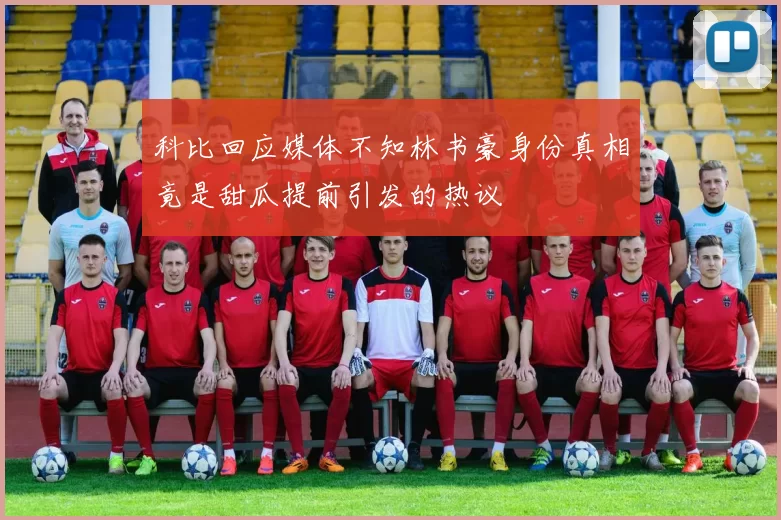 科比回应媒体不知林书豪身份真相竟是甜瓜提前引发的热议