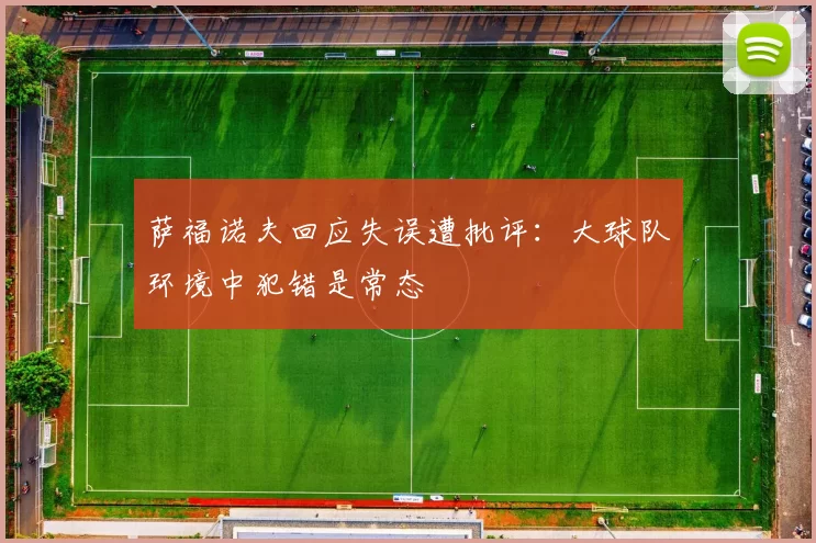 萨福诺夫回应失误遭批评：大球队环境中犯错是常态