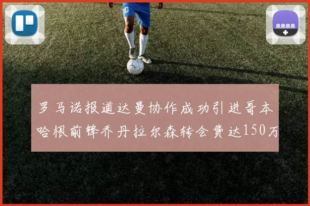 罗马诺报道达曼协作成功引进哥本哈根前锋乔丹拉尔森转会费达150万美元