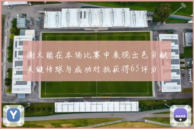 谢文能在本场比赛中表现出色贡献关键传球与成功对抗获得65评分