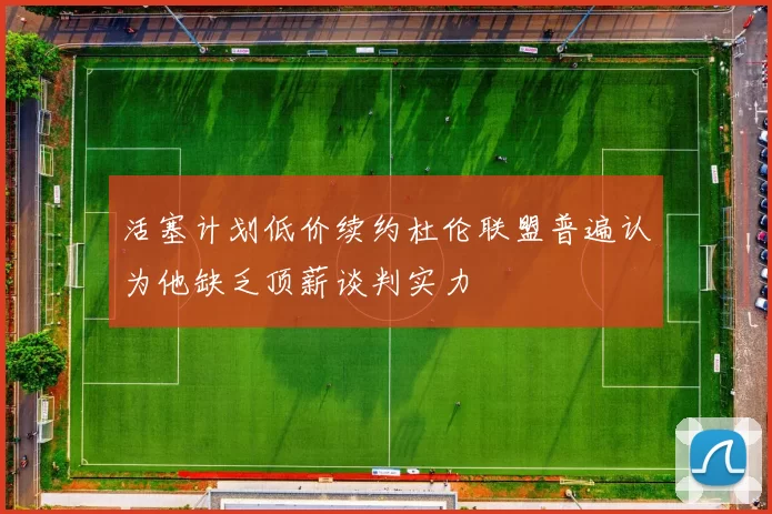 活塞计划低价续约杜伦联盟普遍认为他缺乏顶薪谈判实力
