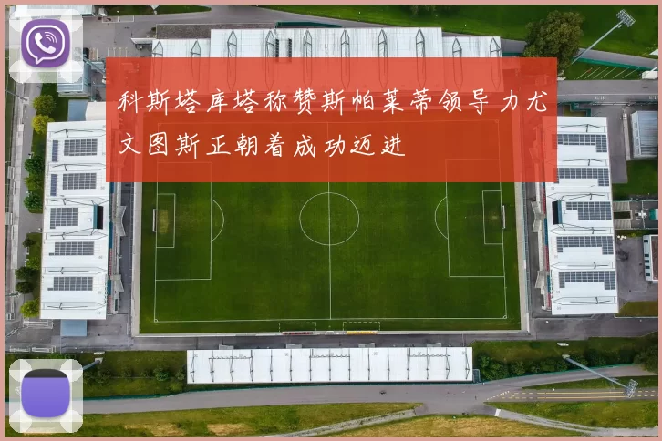 科斯塔库塔称赞斯帕莱蒂领导力尤文图斯正朝着成功迈进