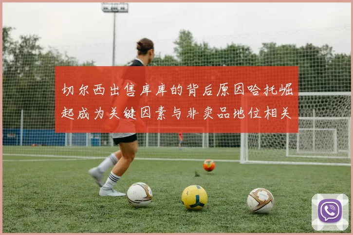 切尔西出售库库的背后原因哈托崛起成为关键因素与非卖品地位相关