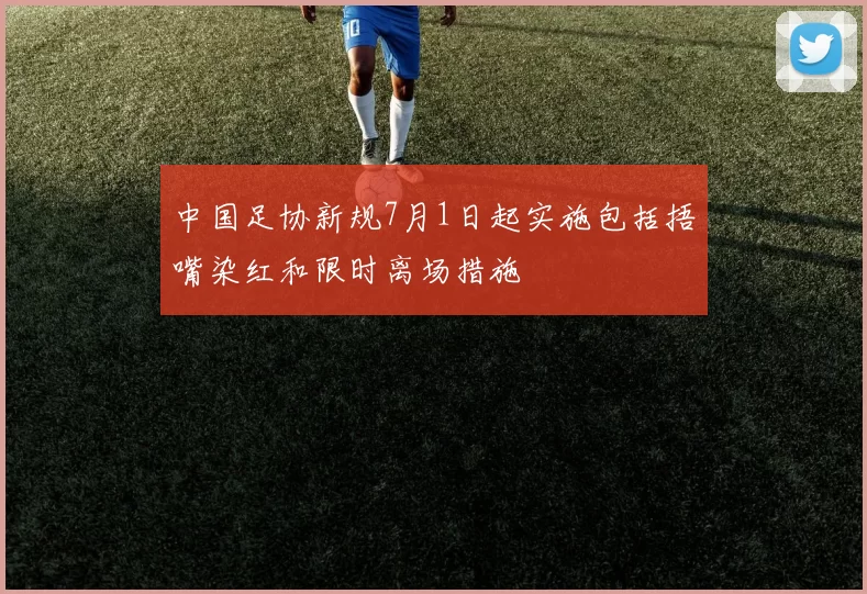 中国足协新规7月1日起实施包括捂嘴染红和限时离场措施