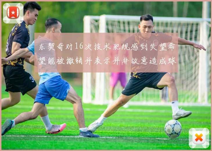 东契奇对16次技术犯规感到失望希望能被撤销并表示并非故意造成球队困扰